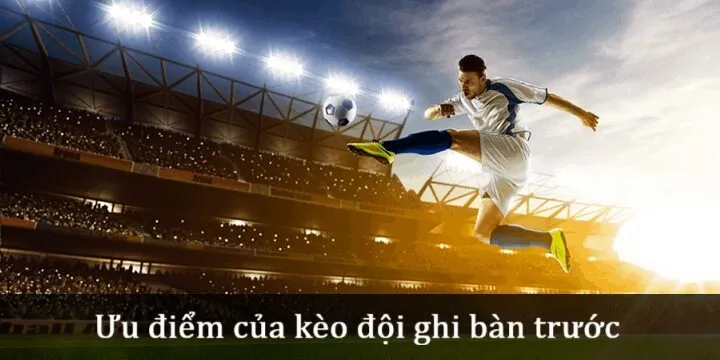 Quyền lợi khi cược Kèo đội ghi bàn trước 