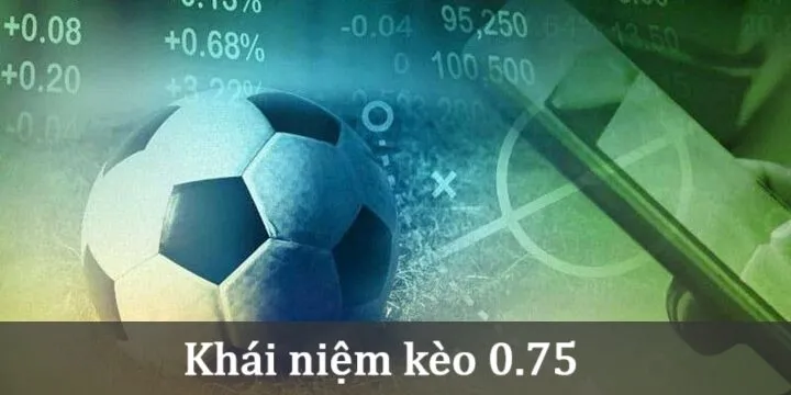 Khái niệm về Kèo 0.75 trong cá cược