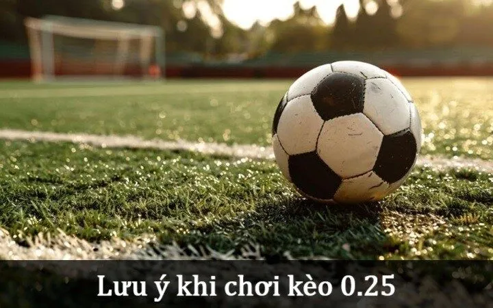 Lưu ý khi chơi Kèo 0.25 trong thể thao