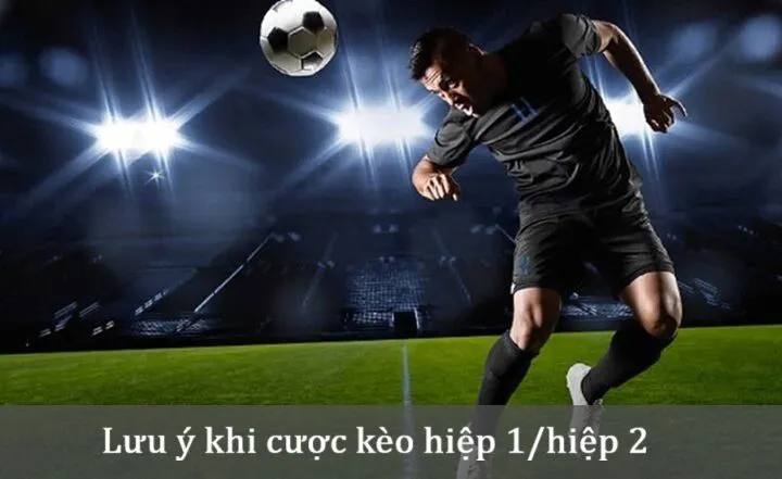 Một vài lưu ý khi cược Kèo hiệp 1/hiệp 2